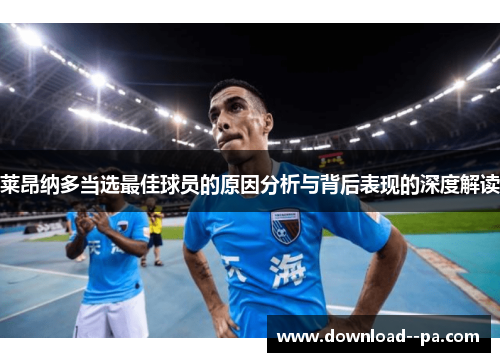 莱昂纳多当选最佳球员的原因分析与背后表现的深度解读 莱昂纳多当选最佳球员的原因分析与背后表现的深度解读