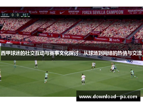 西甲球迷的社交互动与赛事文化探讨：从球场到网络的热情与交流