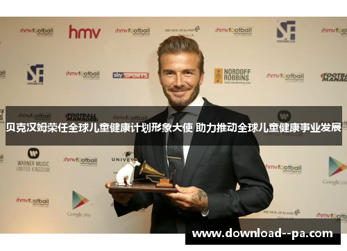 贝克汉姆荣任全球儿童健康计划形象大使 助力推动全球儿童健康事业发展 贝克汉姆荣任全球儿童健康计划形象大使 助力推动全球儿童健康事业发展
