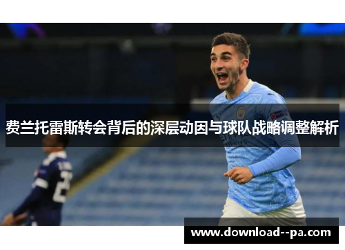 费兰托雷斯转会背后的深层动因与球队战略调整解析 费兰托雷斯转会背后的深层动因与球队战略调整解析