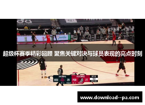 超级杯赛季精彩回顾 聚焦关键对决与球员表现的亮点时刻