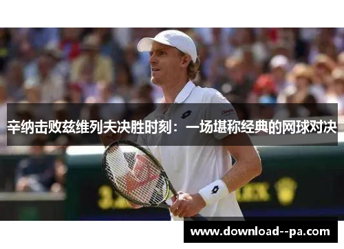 辛纳击败兹维列夫决胜时刻:一场堪称经典的网球对决 辛纳击败兹维列夫决胜时刻:一场堪称经典的网球对决