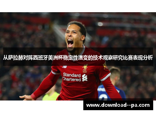 从萨拉赫对阵西班牙美洲杯稳定性演变的技术观察研究比赛表现分析