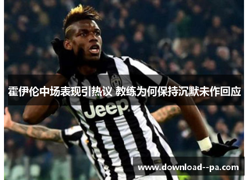 霍伊伦中场表现引热议 教练为何保持沉默未作回应