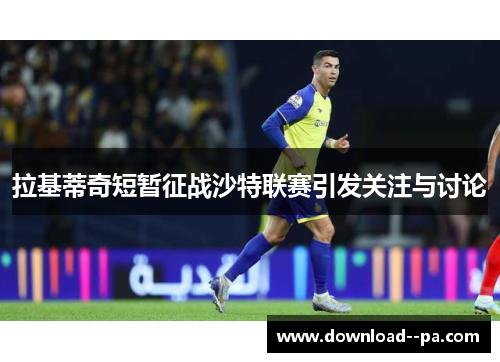 拉基蒂奇短暂征战沙特联赛引发关注与讨论