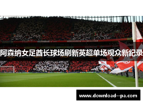 阿森纳女足酋长球场刷新英超单场观众新纪录